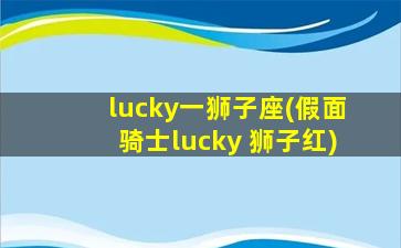 lucky一狮子座(假面骑士lucky 狮子红)